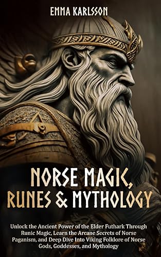Norse Magic, Runes & Mythology LEARN THE ARCANE SECRETS OF NORSE PAGANISM, RUNIC MAGIC, AND DEEP DIVE INTO VIKING FOLKLORE OF NORSE GODS, GODDESSES,