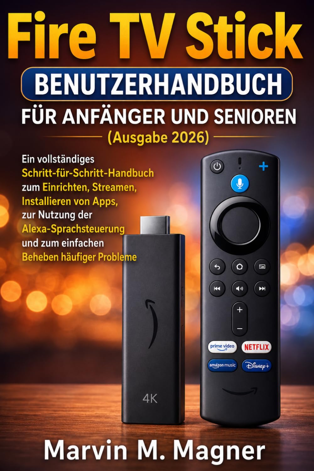 Fire TV Stick Benutzerhandbuch für Anfänger und Senioren (Ausgabe 2026): Ein vollständiges Schritt-für-Schritt-Handbuch zum Einrichten, Streamen, Installieren von Apps, Verwenden der Alexa