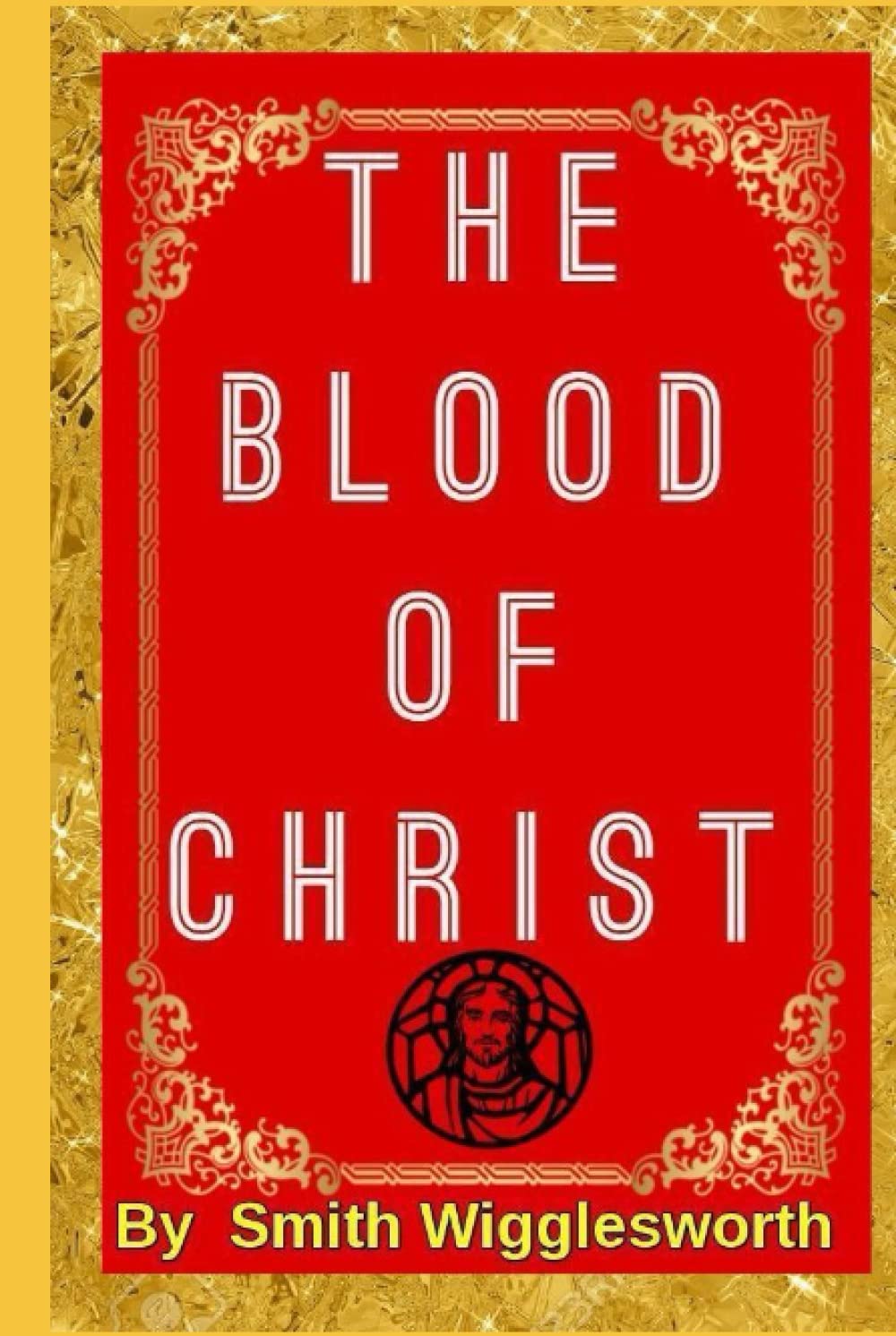 The BLOOD Of Jesus Christ by Smith Wigglesworth: Revelation of the Blood of Jesus Christ