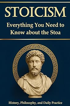 Stoicism Everything You Need to Know About the Stoa History, Philosophy, and Daily Practice. For Greater Resilience, Self-Reflection, and Self-Discovery; Including a 30-Day Self-Experience Program