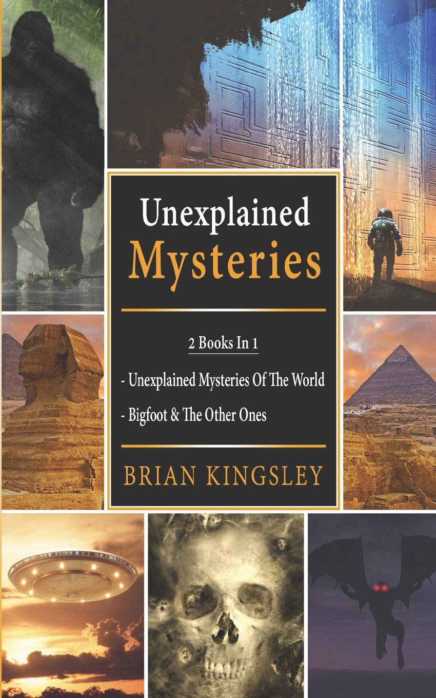 Unexplained Mysteries: 2 Books In 1 - Unexplained Mysteries Of The World, Bigfoot & The Other Ones