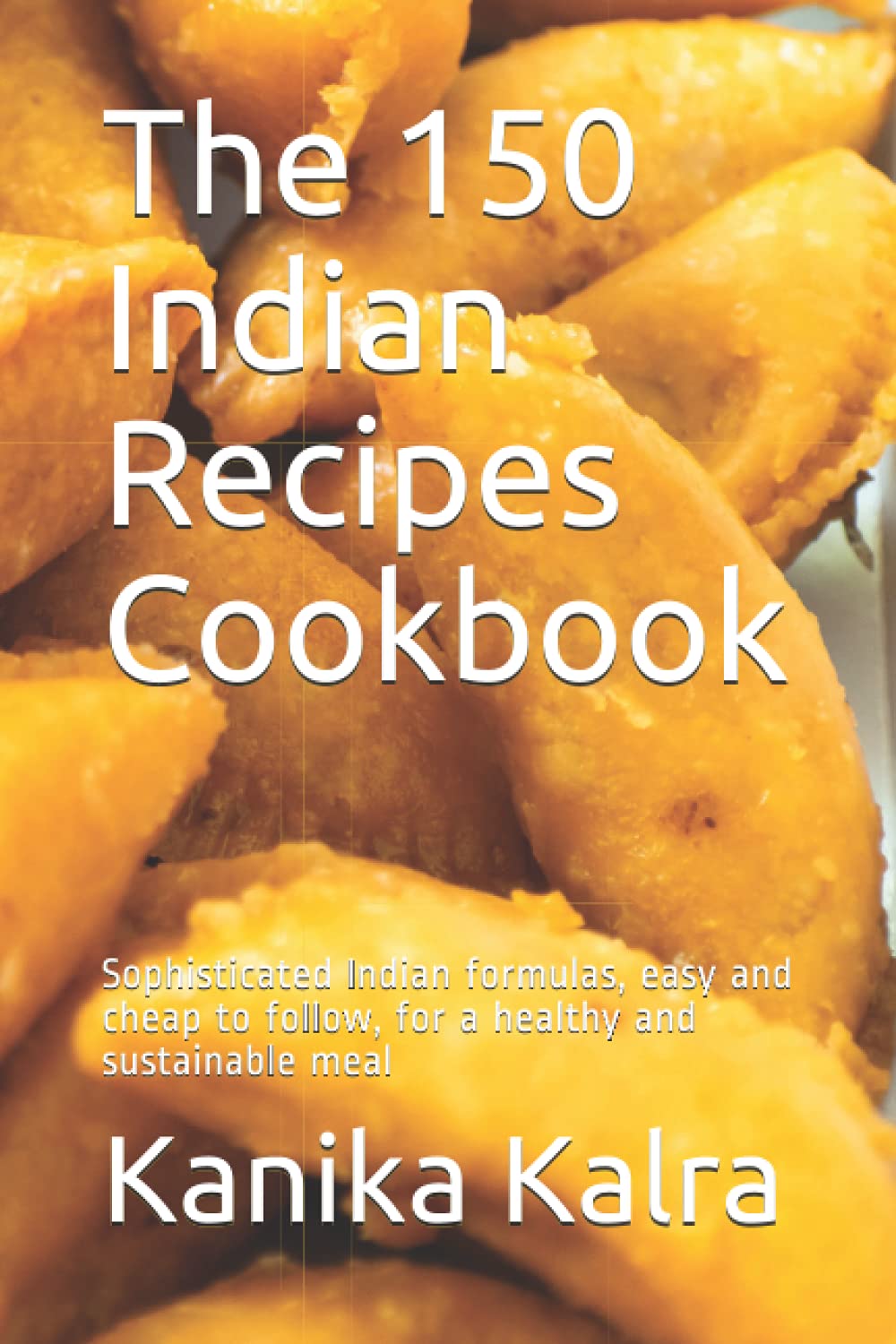 The 150 Indian Recipes Cookbook: Sophisticated Indian formulas, easy and cheap to follow, for a healthy and sustainable meal