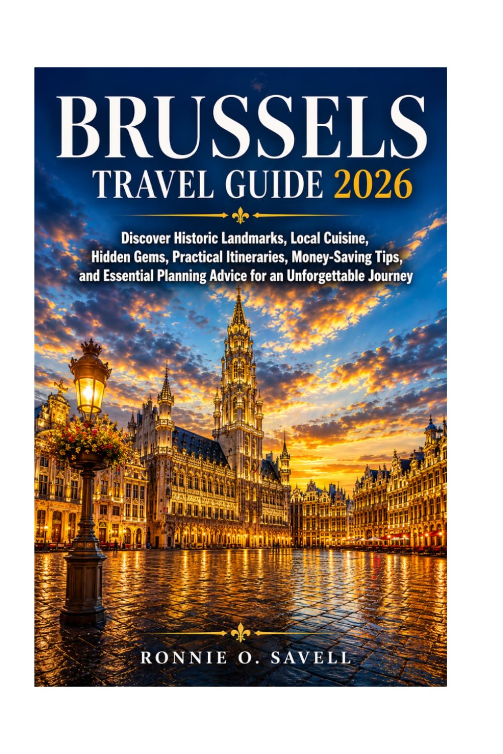 BRUSSELS TRAVEL GUIDE 2026: Discover Historic Landmarks, Local Cuisine, Hidden Gems, Practical Itineraries, Money-Saving Tips, and Essential Planning Advice for an Unforgettable Journey