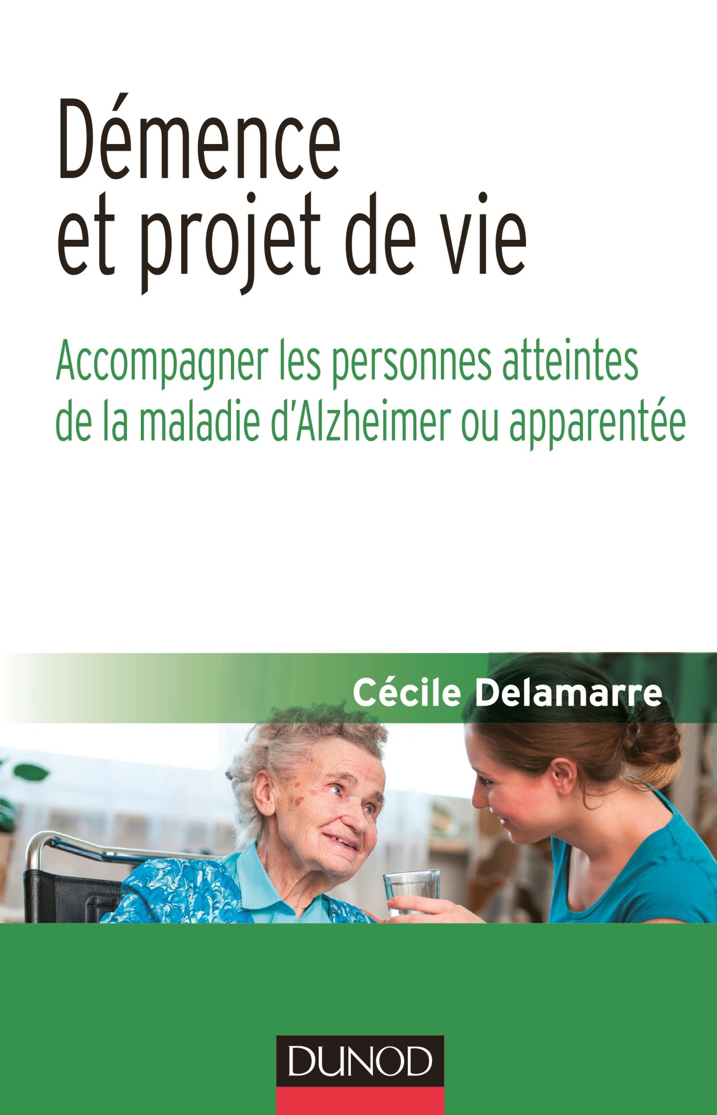 Démence et projet de vie - Accompagner les personnes atteintes de la maladie d'Alzheimer ou apparen: Accompagner les personnes atteintes de la maladie d'Alzheimer ou apparentée
