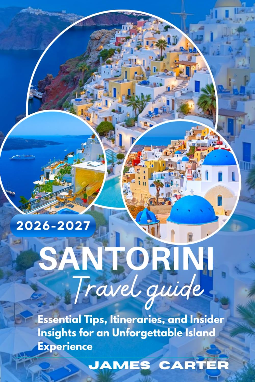 SANTORINI TRAVEL GUIDE 2026-2027: Essential Tips, Itineraries, and Insider Insights for an Unforgettable Island Experience