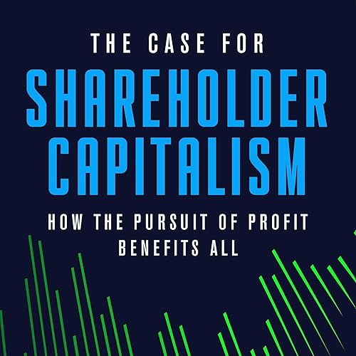 The Case for Shareholder Capitalism: How the Pursuit of Profit Benefits All