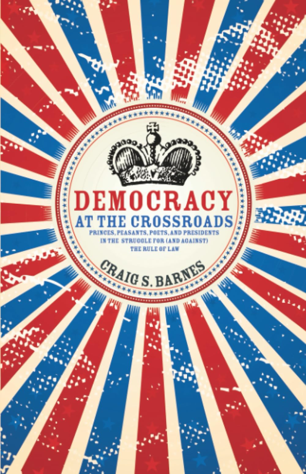 Democracy at the Crossroads: Princes, Peasants, Poets, and Presidents in the Struggle for (and against) the Rule of Law (Speaker's Corner)