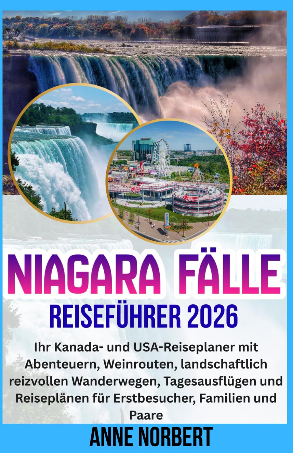 NIAGARA FÄLLE REISEFÜHRER 2026: Ihr Kanada- und USA-Reiseplaner mit Abenteuern, Weinrouten, landschaftlich reizvollen Wanderwegen, Tagesausflügen und Reiseplänen für Erstbesucher, Familien und Paare