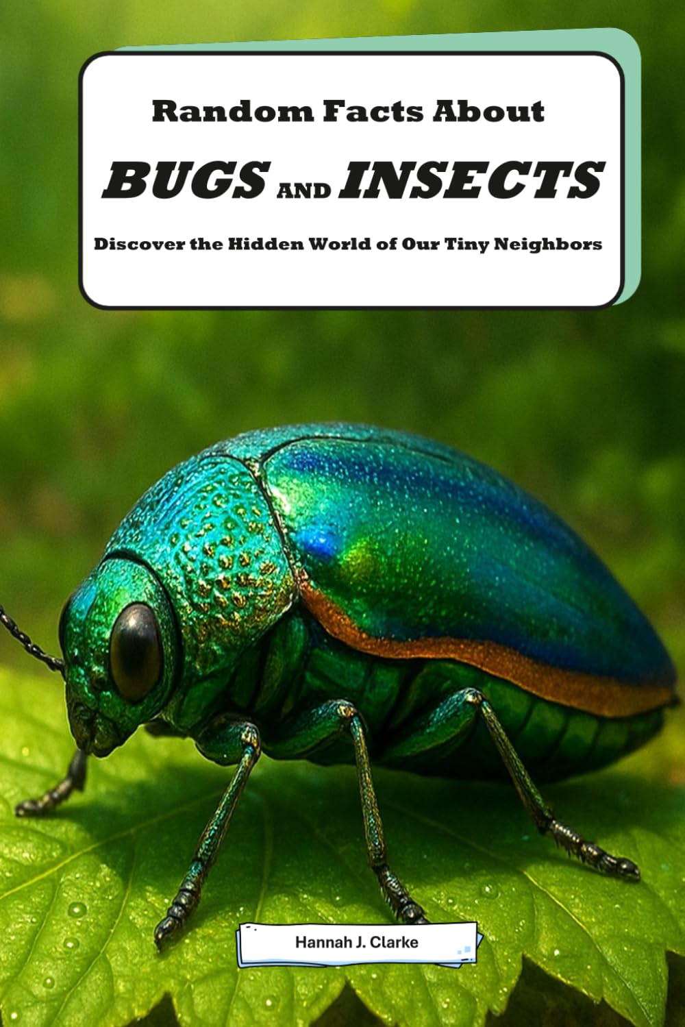 Random Facts About Bugs and Insects: Discover the Hidden World of Our Tiny Neighbors: Explore Incredible Insect Facts and Bug Wonders