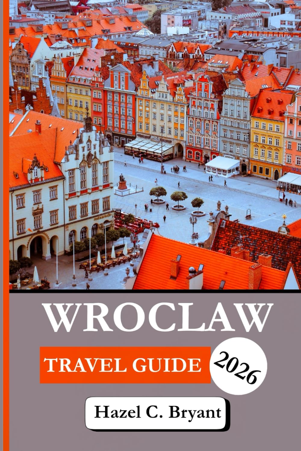 WROCLAW TRAVEL GUIDE 2026: Essential Information to Discover Tips to Sightseeing, City on the Oder River in Western Poland, Unique Experiences for City Adventures and Complete with Insider Tips