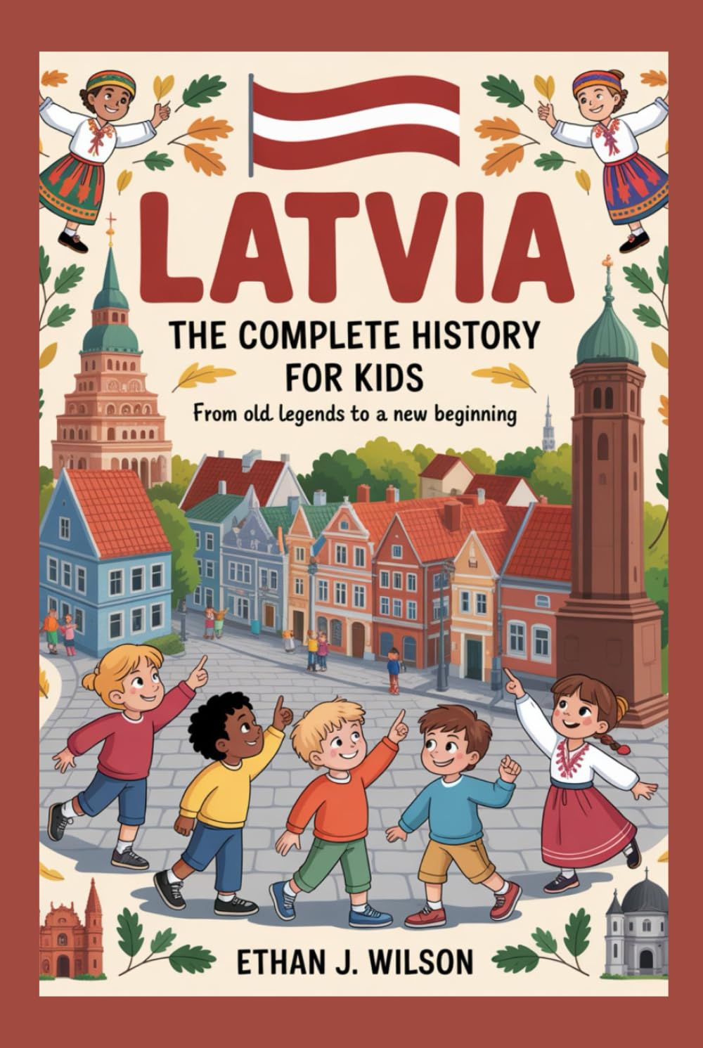 LATVIA: The Complete History for Kids: From Old Legends to a New Beginning (Collections of Historical Country Books in Europe)