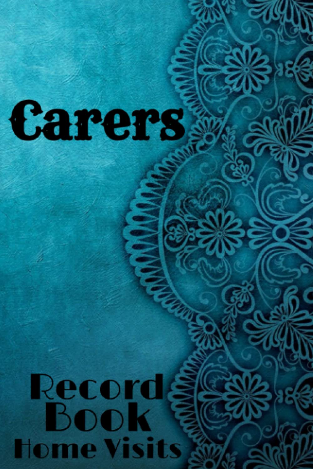 Carers Record Book For Home Visits Caregiver Log Book: Carers Visit Log Tracker To Record Home Care Given 6"x9" 200 Pages
