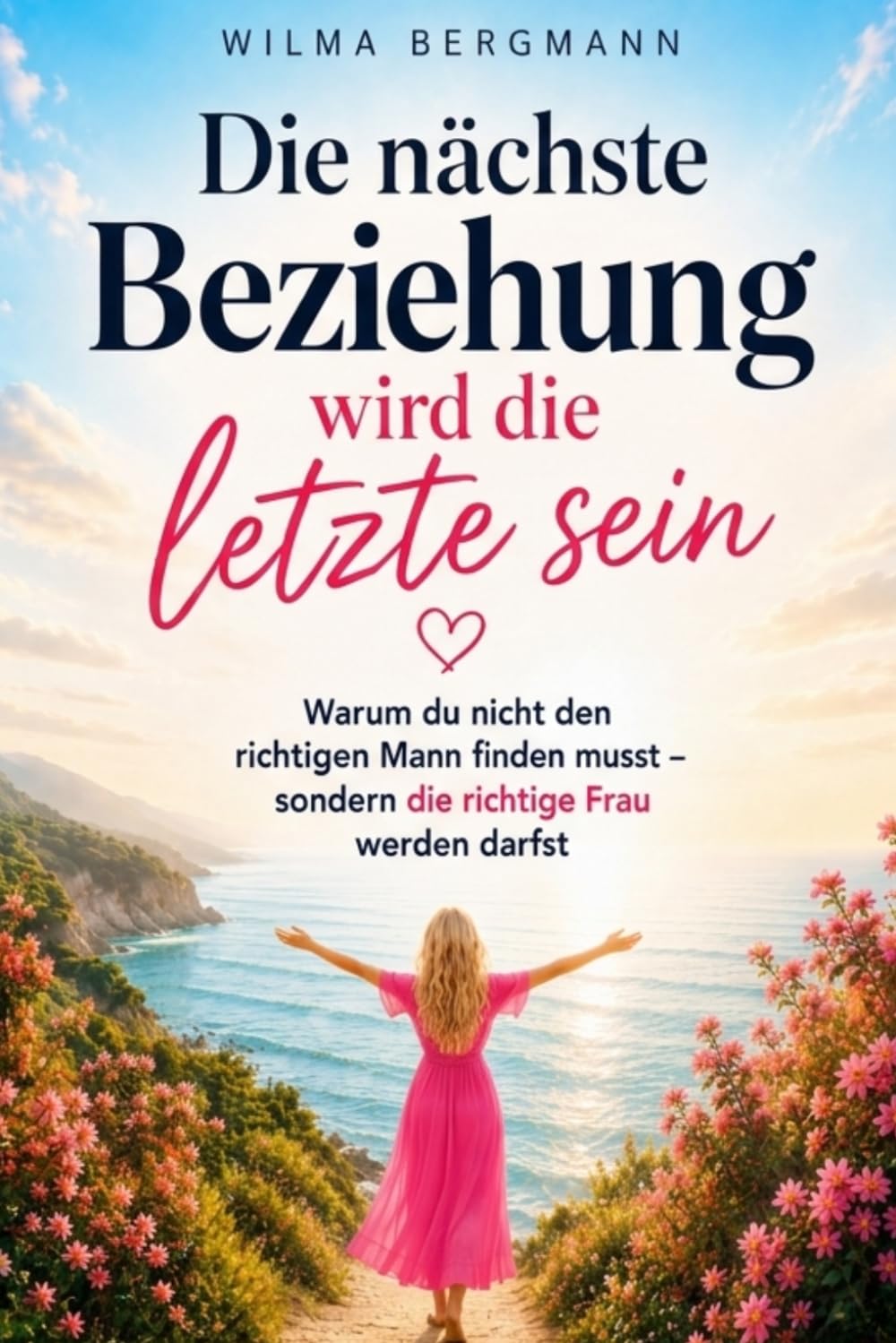 Die nächste Beziehung wird die letzte sein: Warum du nicht den richtigen Mann finden musst – sondern die richtige Frau werden darfst