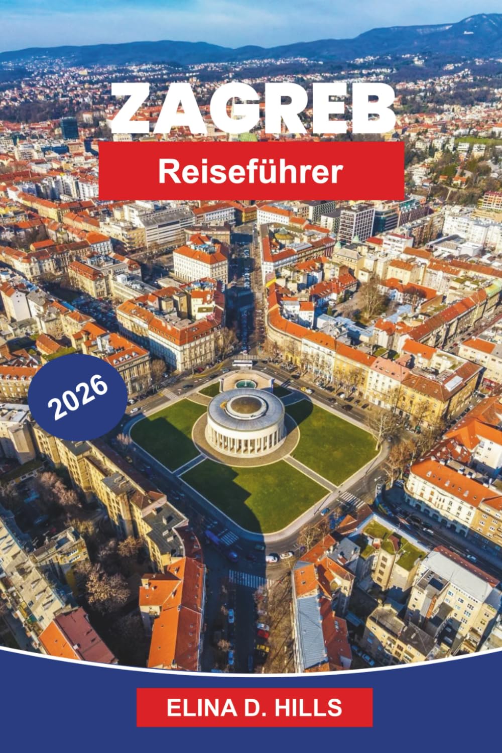ZAGREB Reiseführer 2026: Entdecken Sie historische Plätze, Kulturmuseen, lokale Küche, malerische Straßen und praktische Tipps für Ihre Kroatienreise