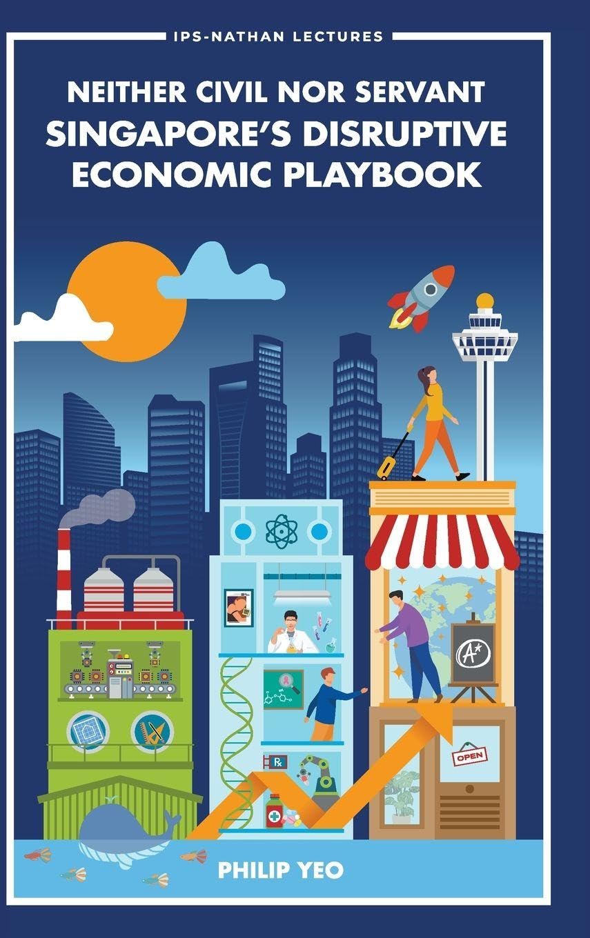 Neither Civil Nor Servant: Singapore's Disruptive Economic Playbook: 0 (IPS-Nathan Lecture Series)