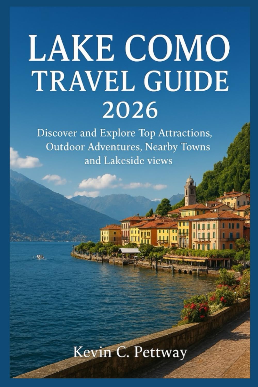 LAKE COMO TRAVEL GUIDE 2026: Discover and Explore Top Attractions, Outdoor Adventures,Nearby Towns and Lakeside views.