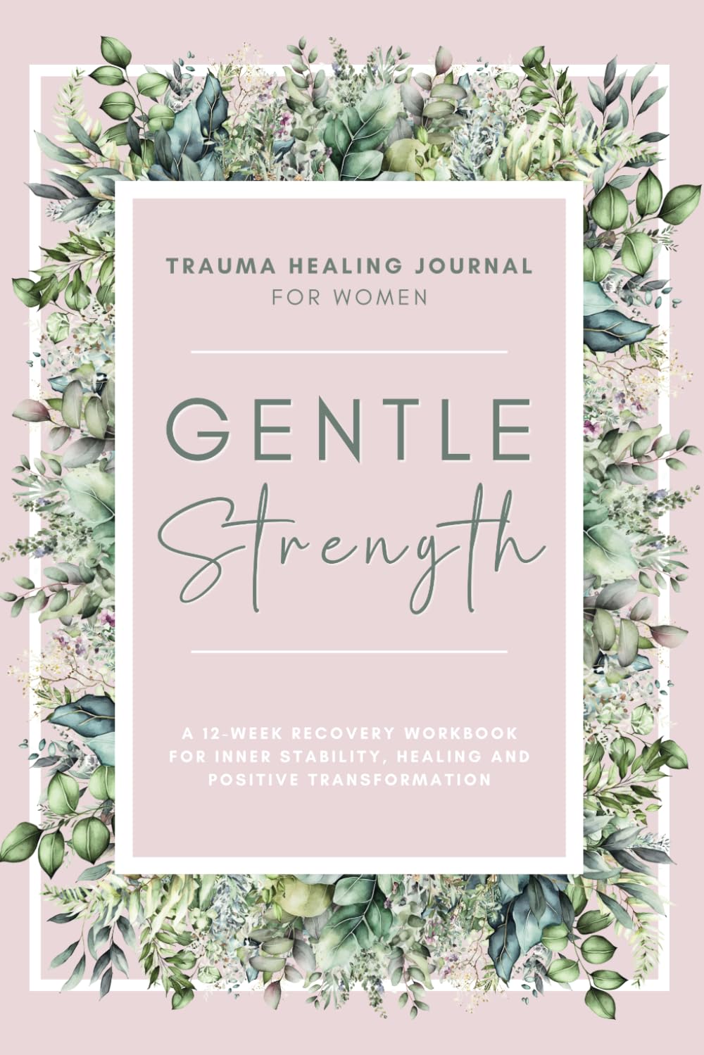 Gentle Strength: Trauma Healing Journal For Women: A 12-Week Recovery Workbook For Inner Stability, Healing and Positive Transformation