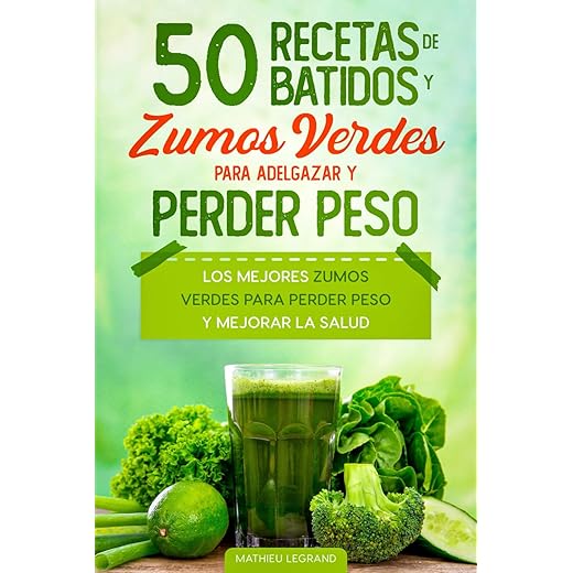 50 recetas de batidos y zumos verdes para perder peso y adelgazar: Los mejores zumos verdes para perder peso y mejorar la salud
