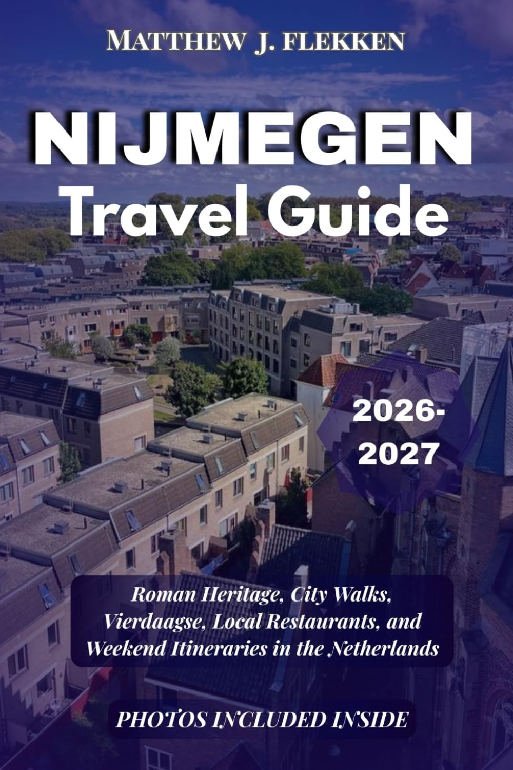 NIJMEGEN Travel Guide 2026-2027: Roman Heritage, City Walks, Vierdaagse, Local Restaurants, and Weekend Itineraries in the Netherlands