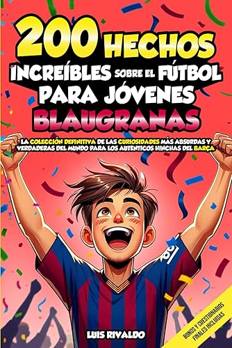 200 HECHOS INCREÍBLES SOBRE EL FÚTBOL PARA LOS JÓVENES BLAUGRANAS: La colección definitiva de las curiosidades más absurdas y verdaderas del mundo para los auténticos hinchas del Barça