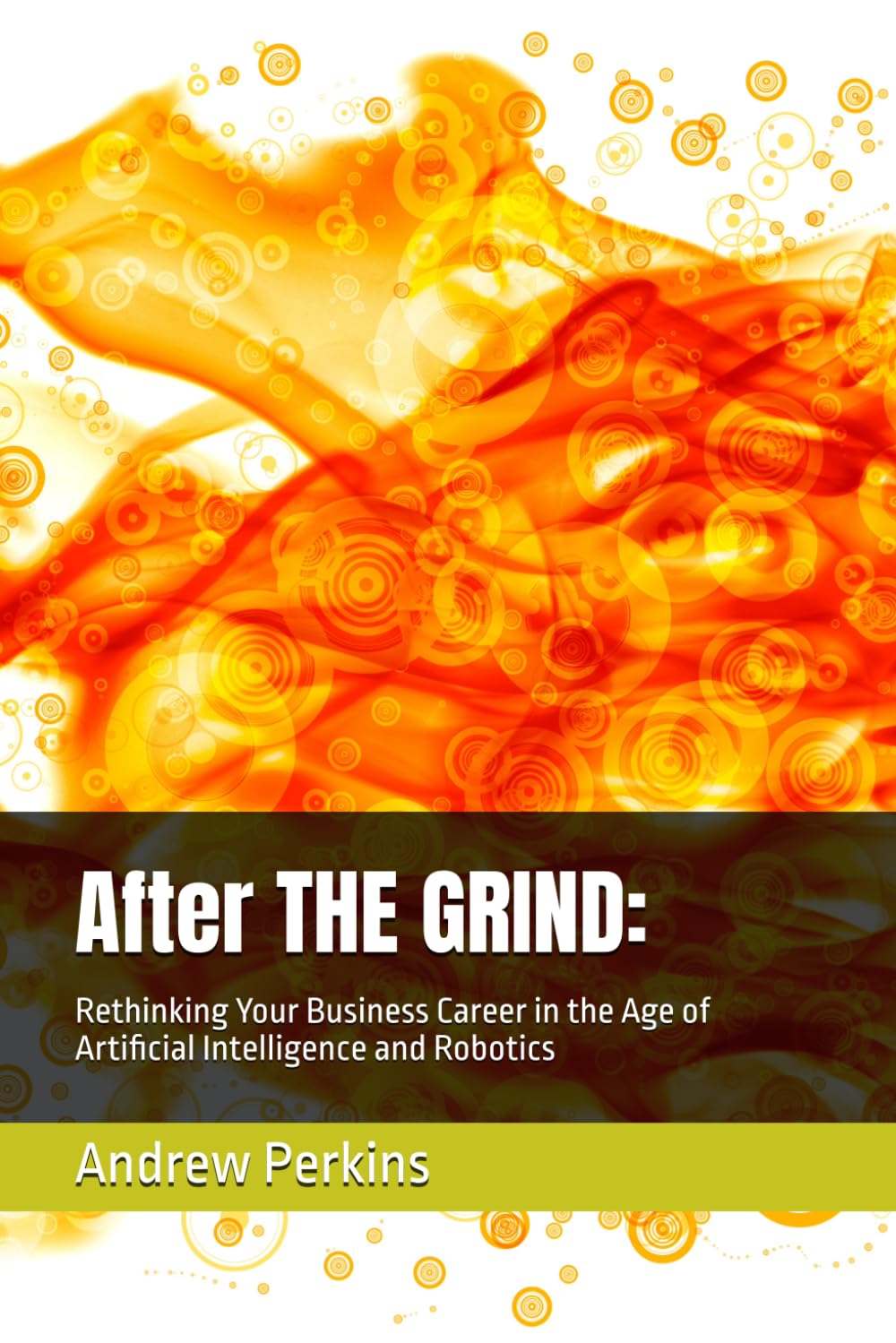 After THE GRIND:: Rethinking Your Business Career in the Age of Artificial Intelligence and Robotics