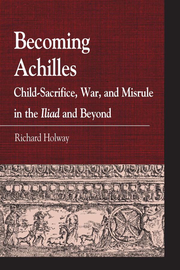 Becoming Achilles: Child-sacrifice, War, and Misrule in the lliad and Beyond (Greek Studies: Interdisciplinary Approaches)