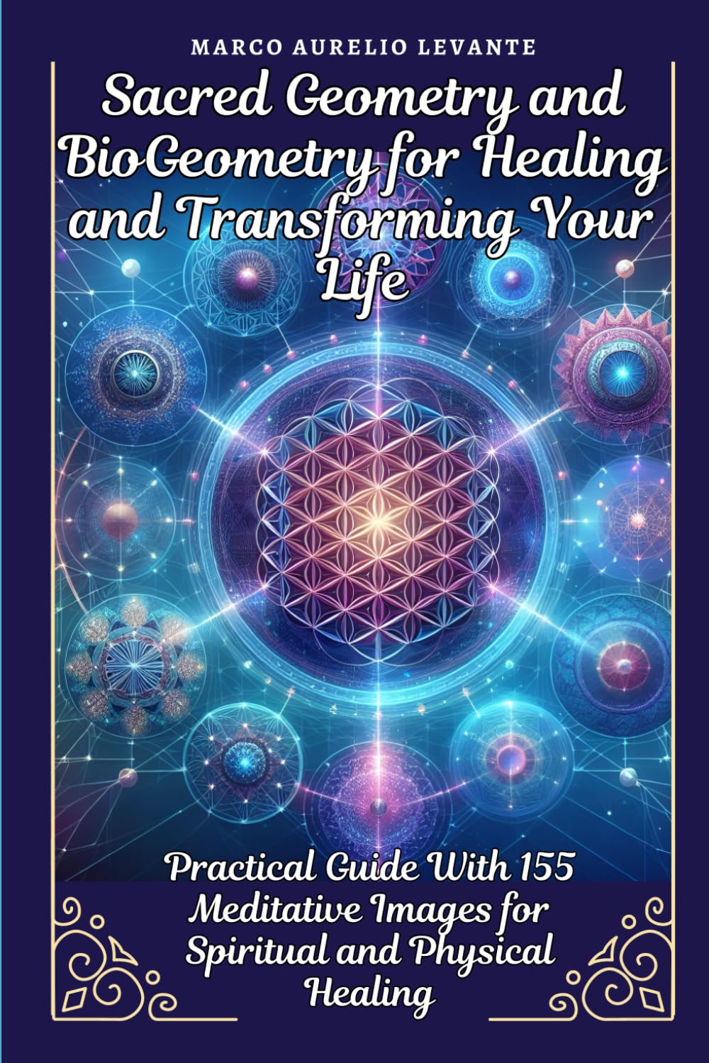 Sacred Geometry and BioGeometry for Healing and Transforming Your Life: Practical Guide With 155 Meditative Images for Spiritual and Physical Healing