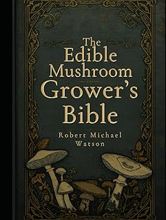 The Edible Mushroom Grower’s Bible (The Mushroom Cultivation Series)