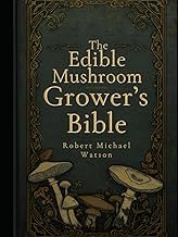 The Edible Mushroom Grower’s Bible (The Mushroom Cultivation Series)