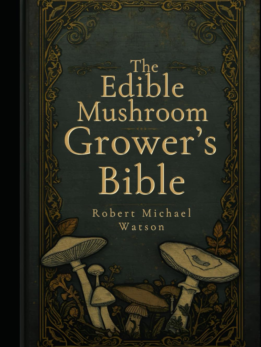 The Edible Mushroom Grower’s Bible (The Mushroom Cultivation Series)