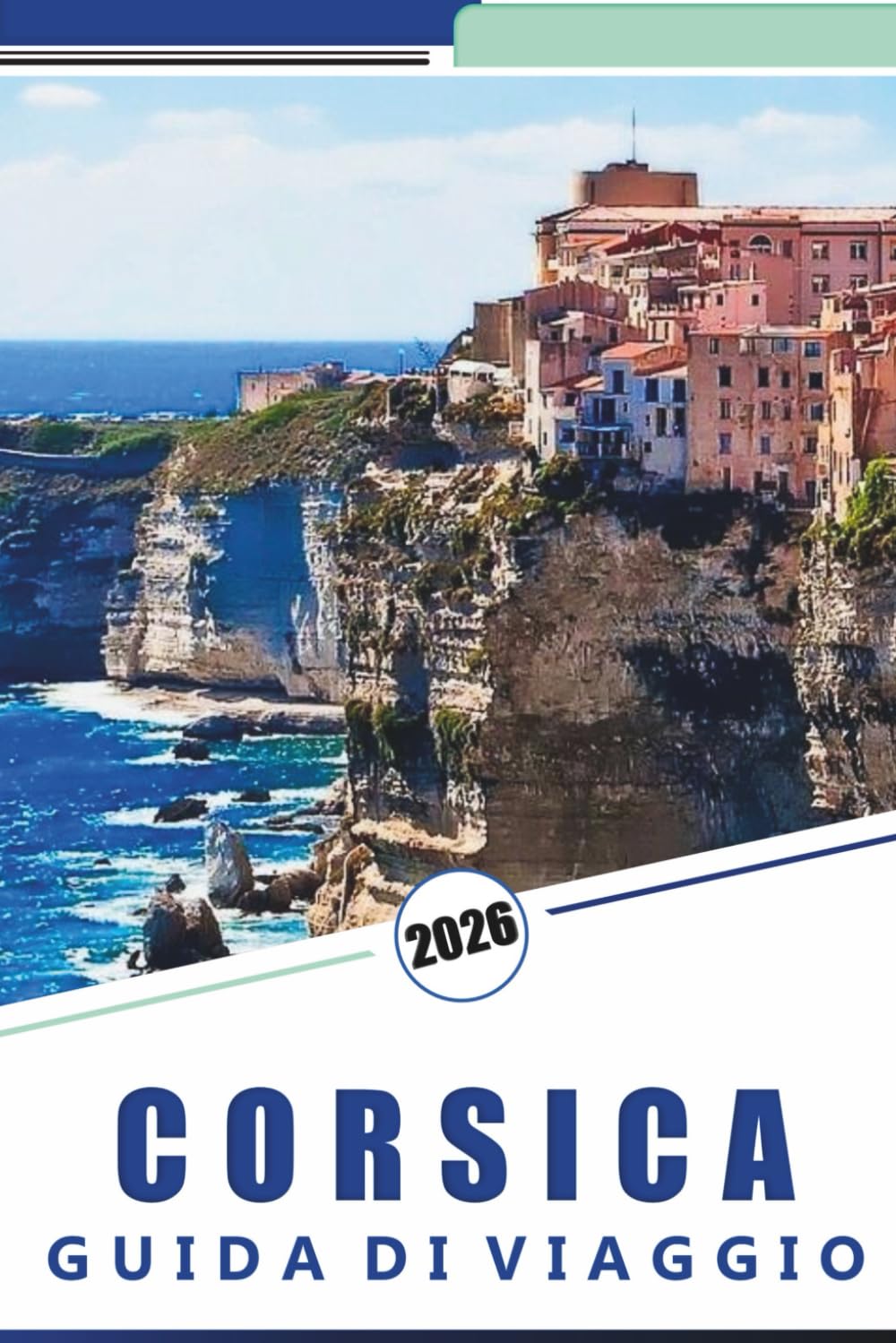 CORSICA GUIDA DI VIAGGIO 2026: Esplora le spiagge incontaminate dell'isola, le montagne, le attrazioni, i siti storici, la cucina locale, i festival, ... e consigli pratici per ogni viaggiatore.