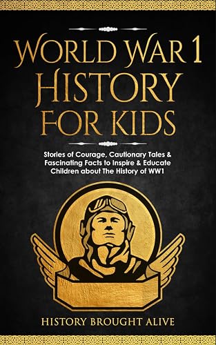 World War 1 History For Kids: Stories Of Courage, Cautionary Tales &amp; Fascinating Facts To Inspire &amp; Educate Children About The History Of WW1