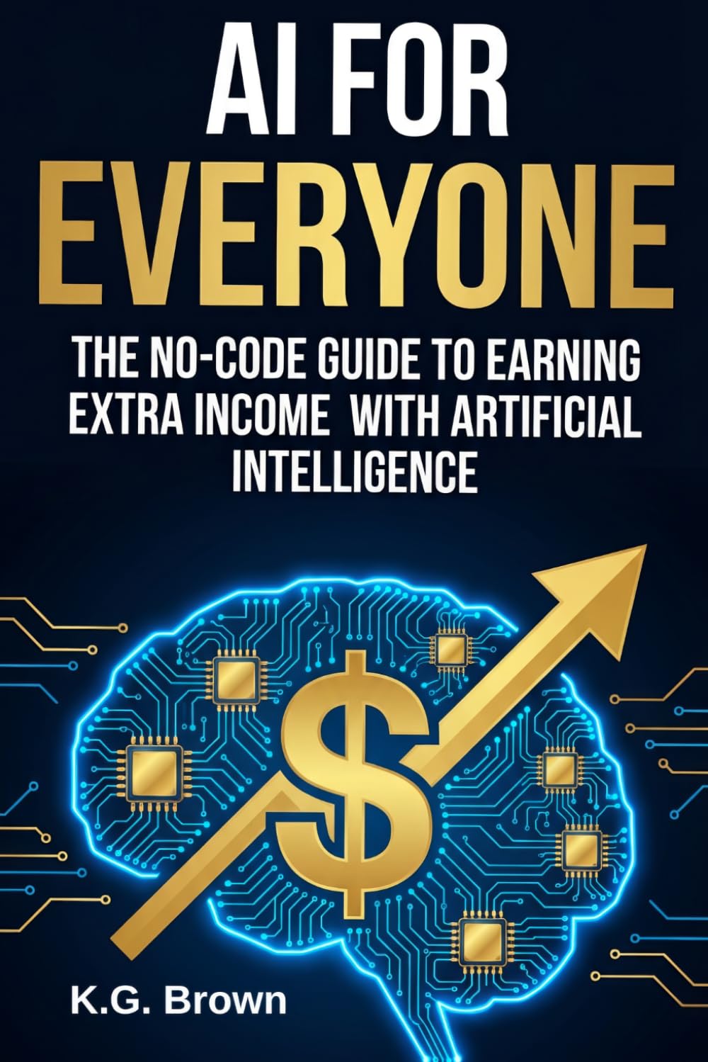 AI for Everyone: The No-Code Guide to Earning Extra Income with Artificial Intelligence