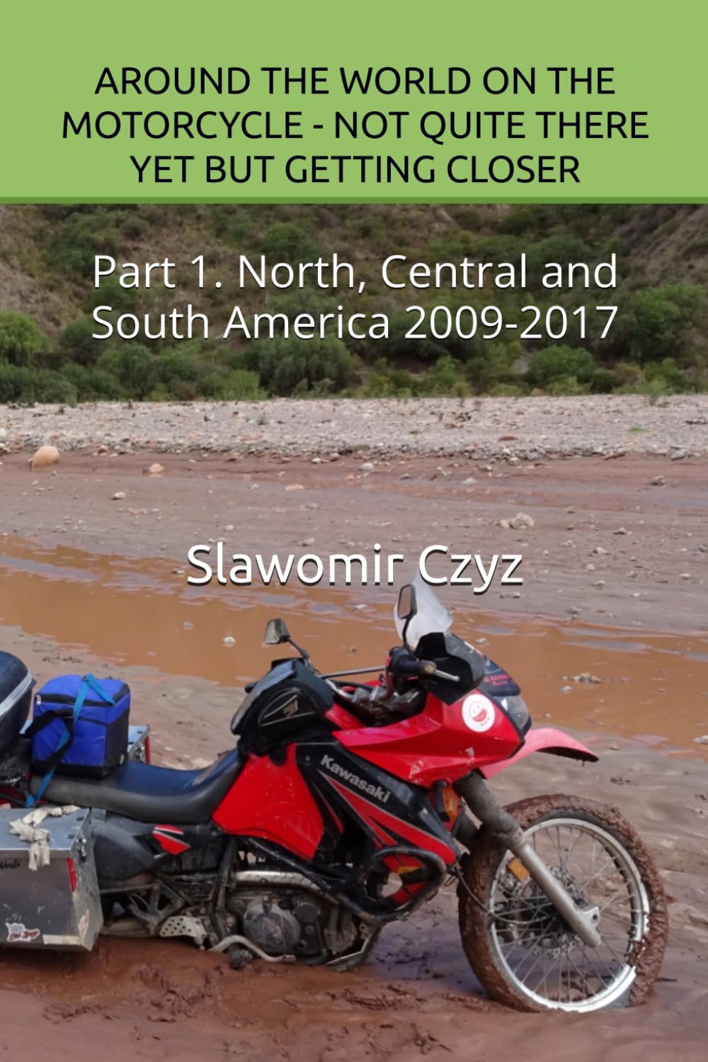 AROUND THE WORLD ON THE MOTORCYCLE - NOT QUITE THERE YET BUT GETTING CLOSER: Part 1. North, Central and South America 2009-2017