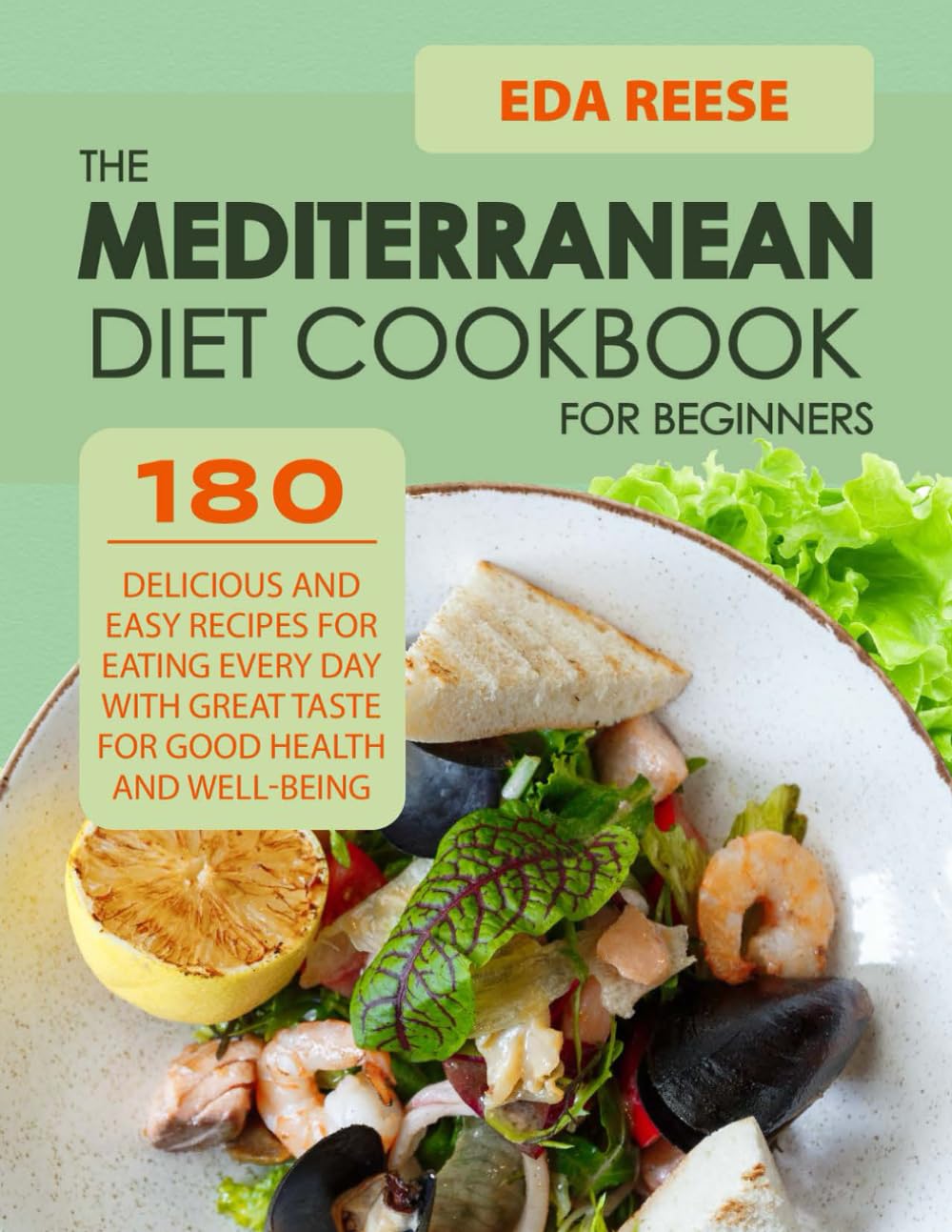 Mediterranean Diet Cookbook For Beginners: 180 Delicious and Easy Recipes for Eating Every Day with Great Taste for Good Health and Well –Being