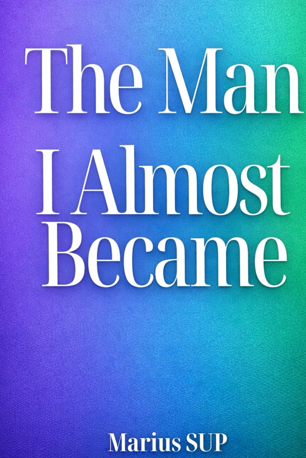The Man I Almost Became: Novel about breaking family cycles (Marius SUP - Books)