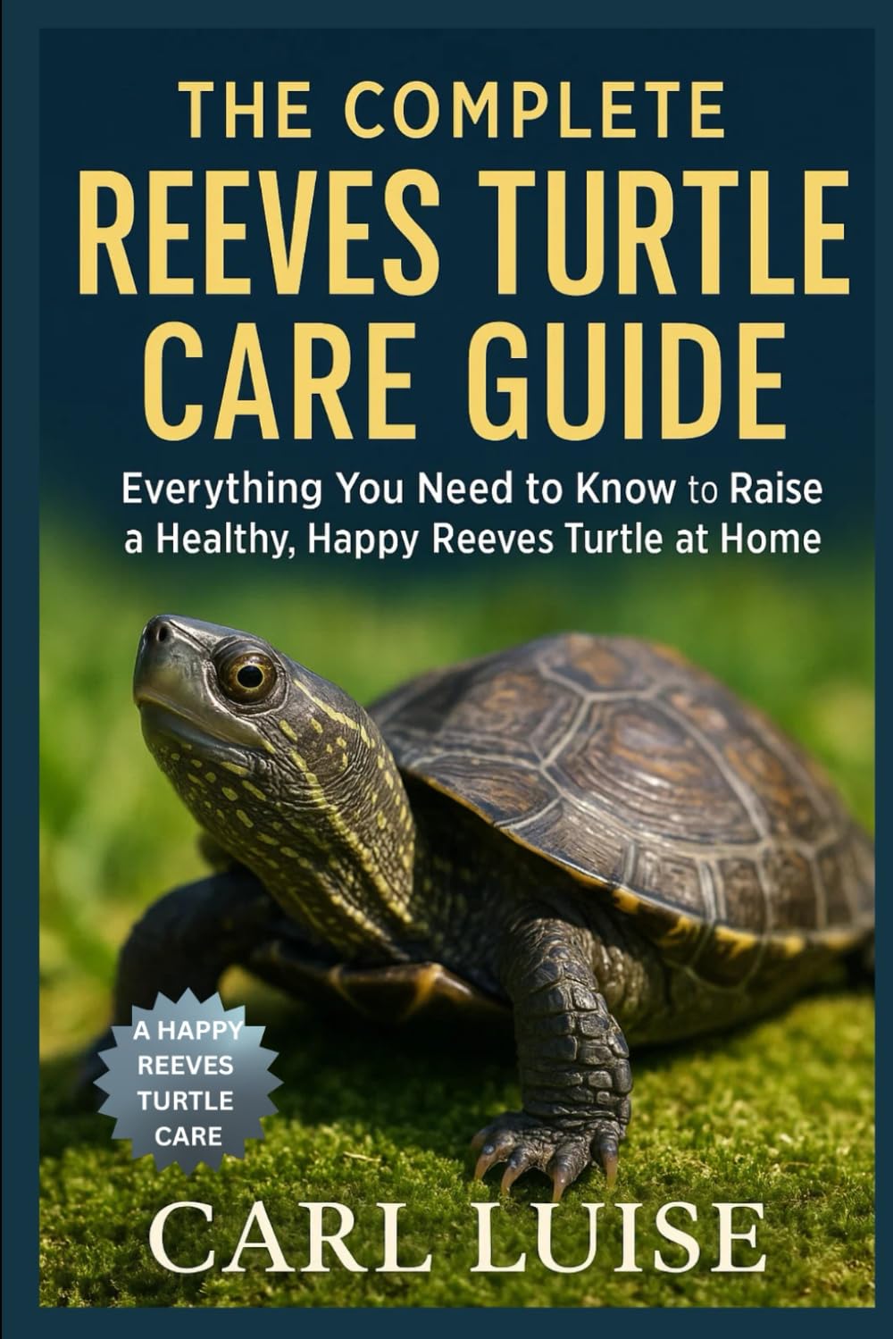 THE COMPLETE REEVES TURTLE CARE GUIDE: Everything You Need to Know to Raise a Healthy, Happy Reeves Turtle at Home