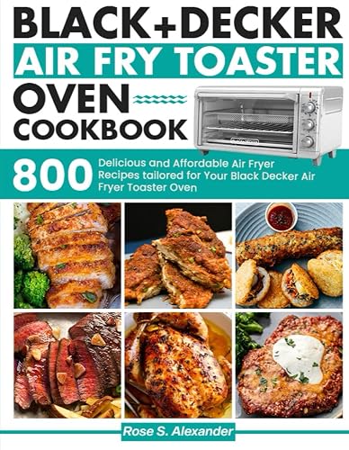 Black Decker Air Fry Toaster Oven cookbook: 800 Delicious and Affordable Air Fryer Recipes tailored for Your Black Decker Air Fryer Toaster Oven