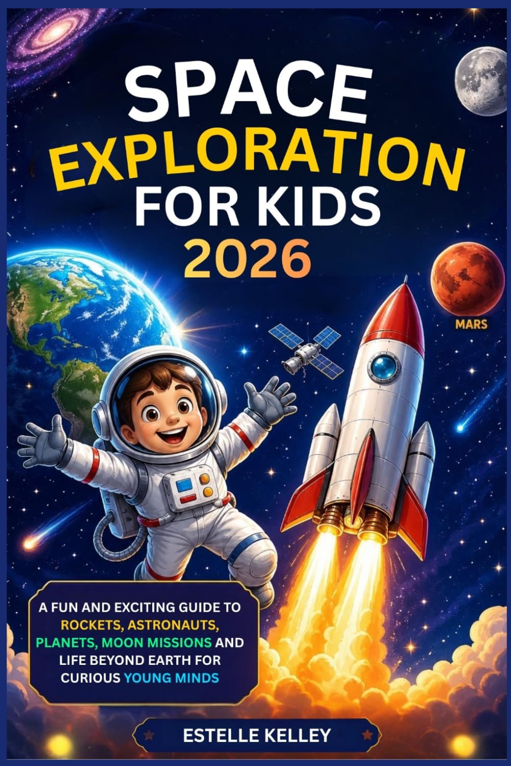 SPACE EXPLORATION FOR KIDS 2026: A Fun and Exciting Guide to Rockets, Astronauts, Planets, Moon Missions and Life Beyond Earth for Curious Young Minds