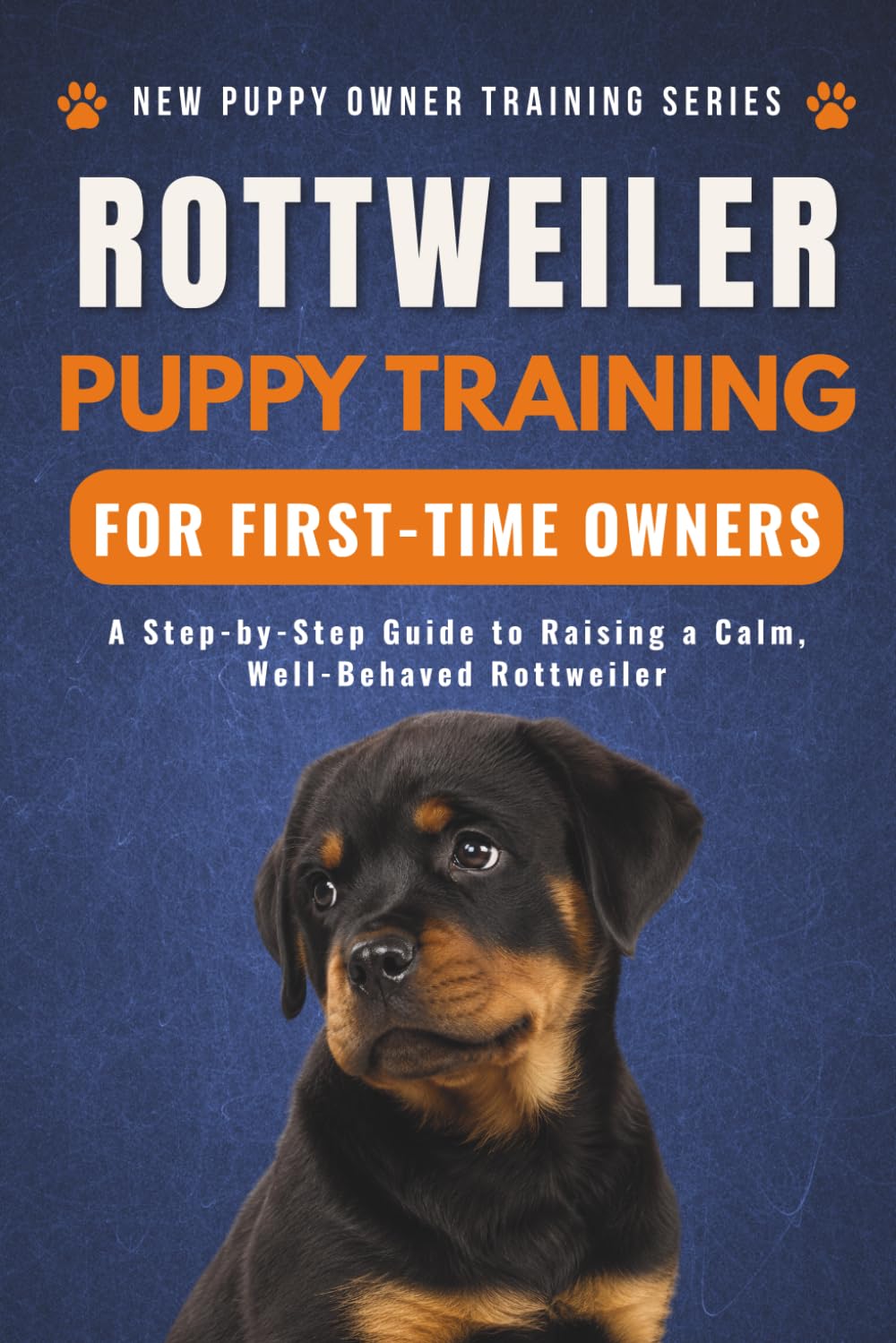 Rottweiler Puppy Training for First-Time Owners: A Step-by-Step Guide to Raising a Calm, Well-Behaved Rottweiler (New Puppy Owner Training Series)