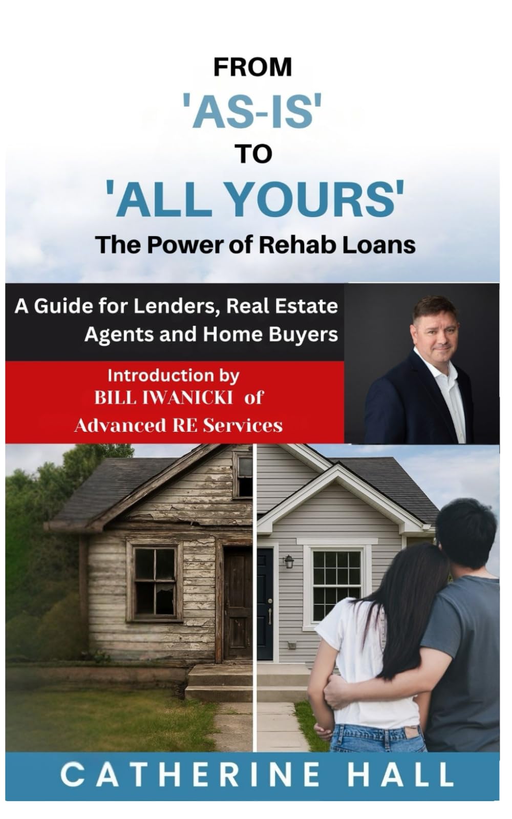 From "As Is" to "All Yours" The Power of Rehab Loans: A Guide for Lenders, Real Estate Agents, and Home Buyers