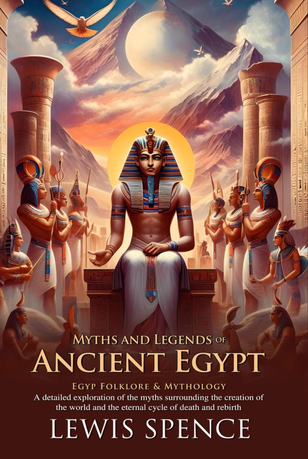 Myths and Legends of Ancient Egypt: Explore Gods, Pharaohs, and Sacred Tales: A journey through gods, magic, and sacred rituals – Illustrated Edition with Author Biography
