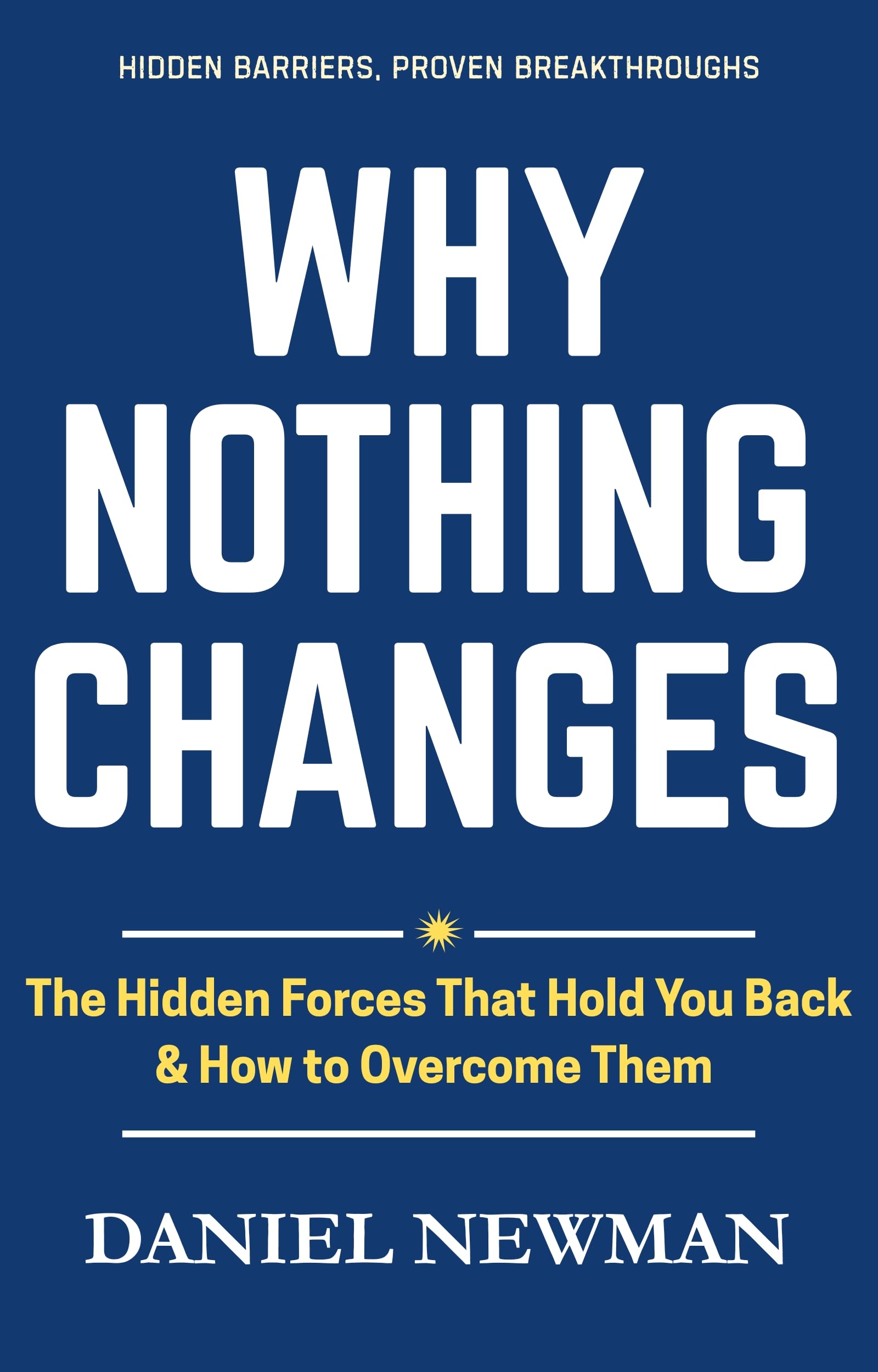 Why Nothing Changes: The Hidden Forces That Hold You Back & How To Overcome Them