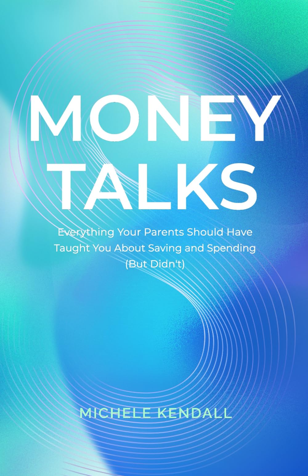 Money Talks: Everything Your Parents Should Have Taught You About Saving and Spending (But Didn't)