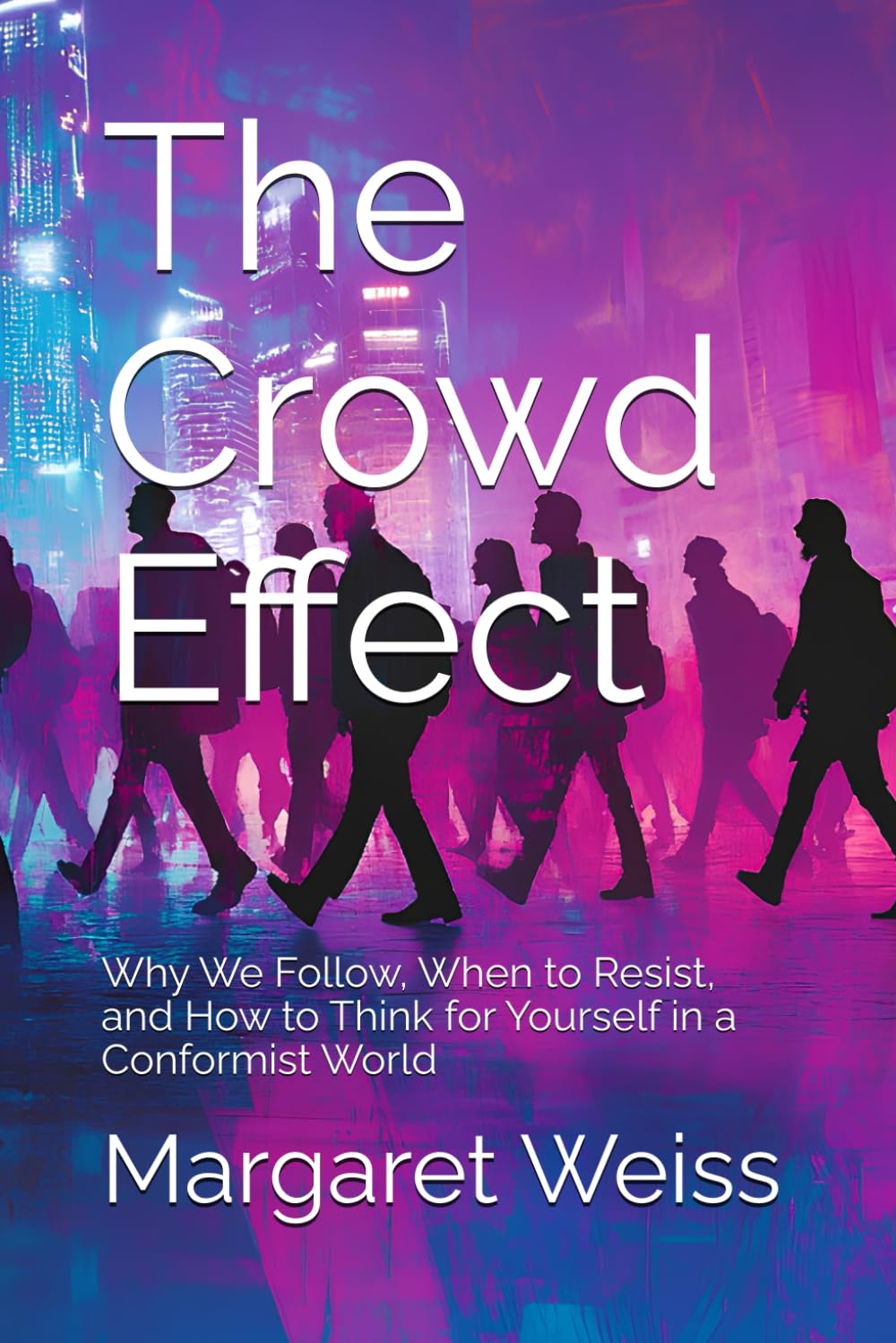 The Crowd Effect: Why We Follow, When to Resist, and How to Think for Yourself in a Conformist World