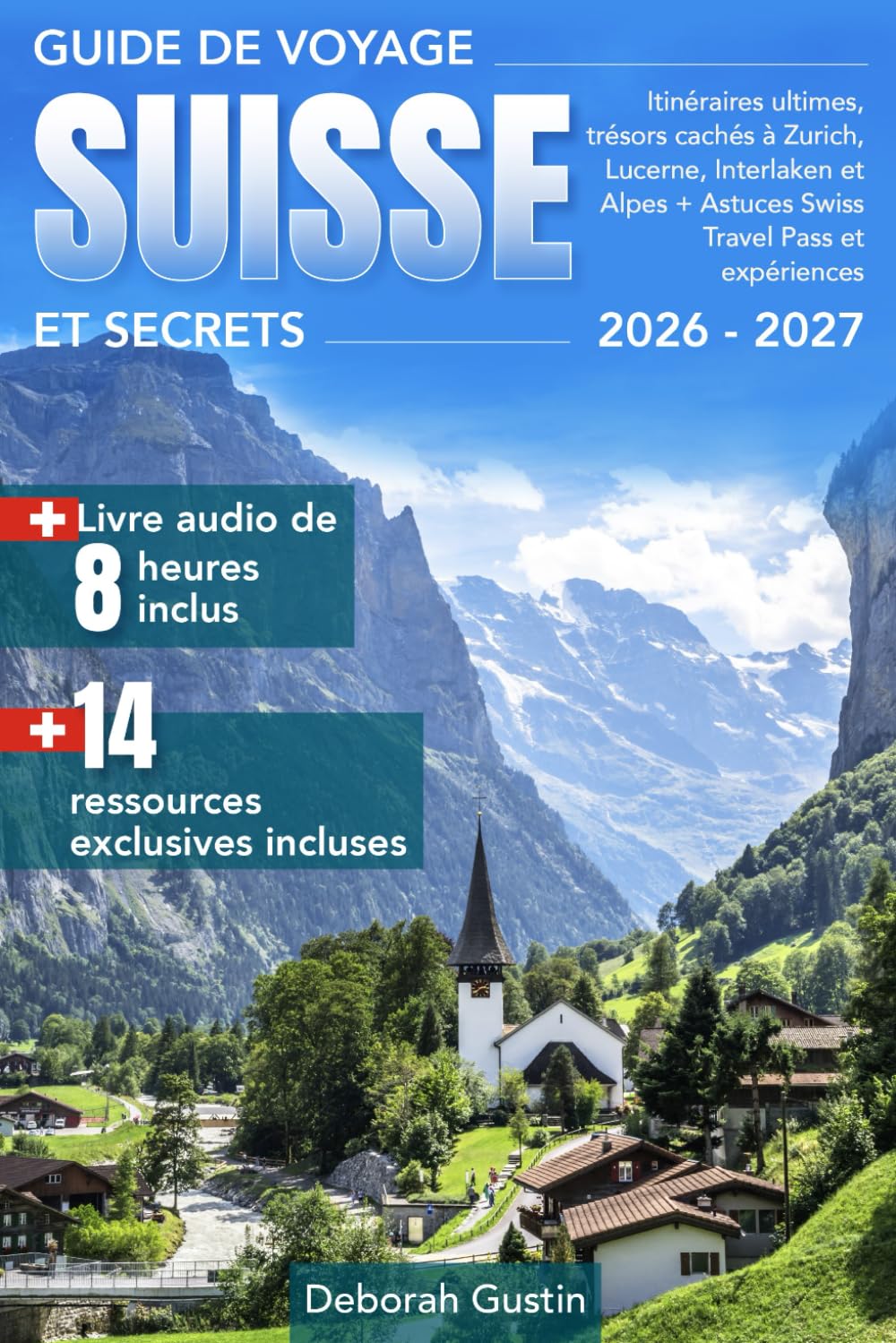 Guide de Voyage Suisse et Secrets: Itinéraires ultimes, trésors cachés à Zurich, Lucerne, Interlaken et Alpes + Astuces Swiss Travel Pass et expériences