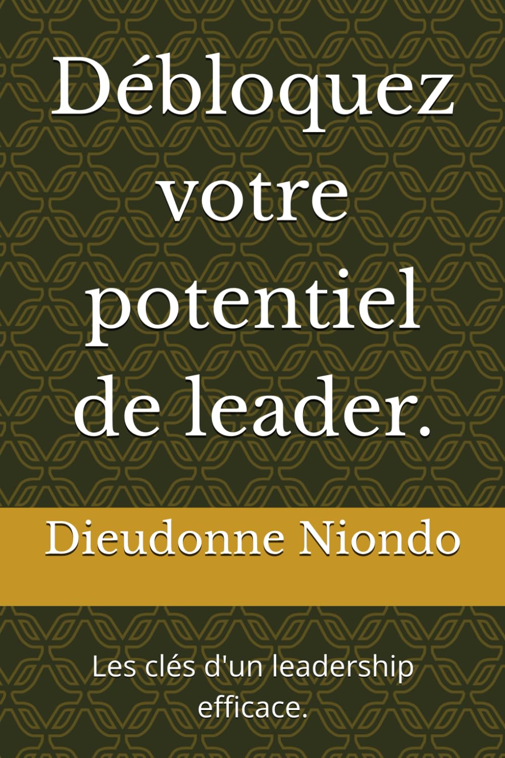 Débloquez votre potentiel de leader.: Les clés d'un leadership efficace.