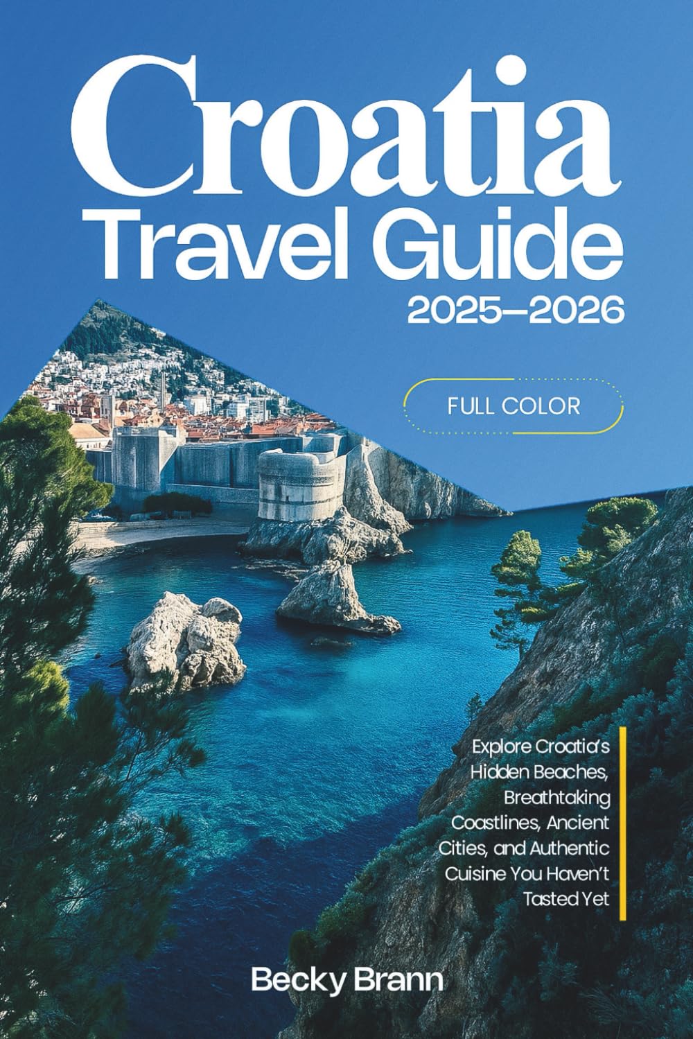 Croatia Travel Guide 2025–2026 (FULL COLOR): Explore Croatia’s Hidden Beaches, Breathtaking Coastlines, Ancient Cities, and Authentic Cuisine You Haven’t Tasted Yet