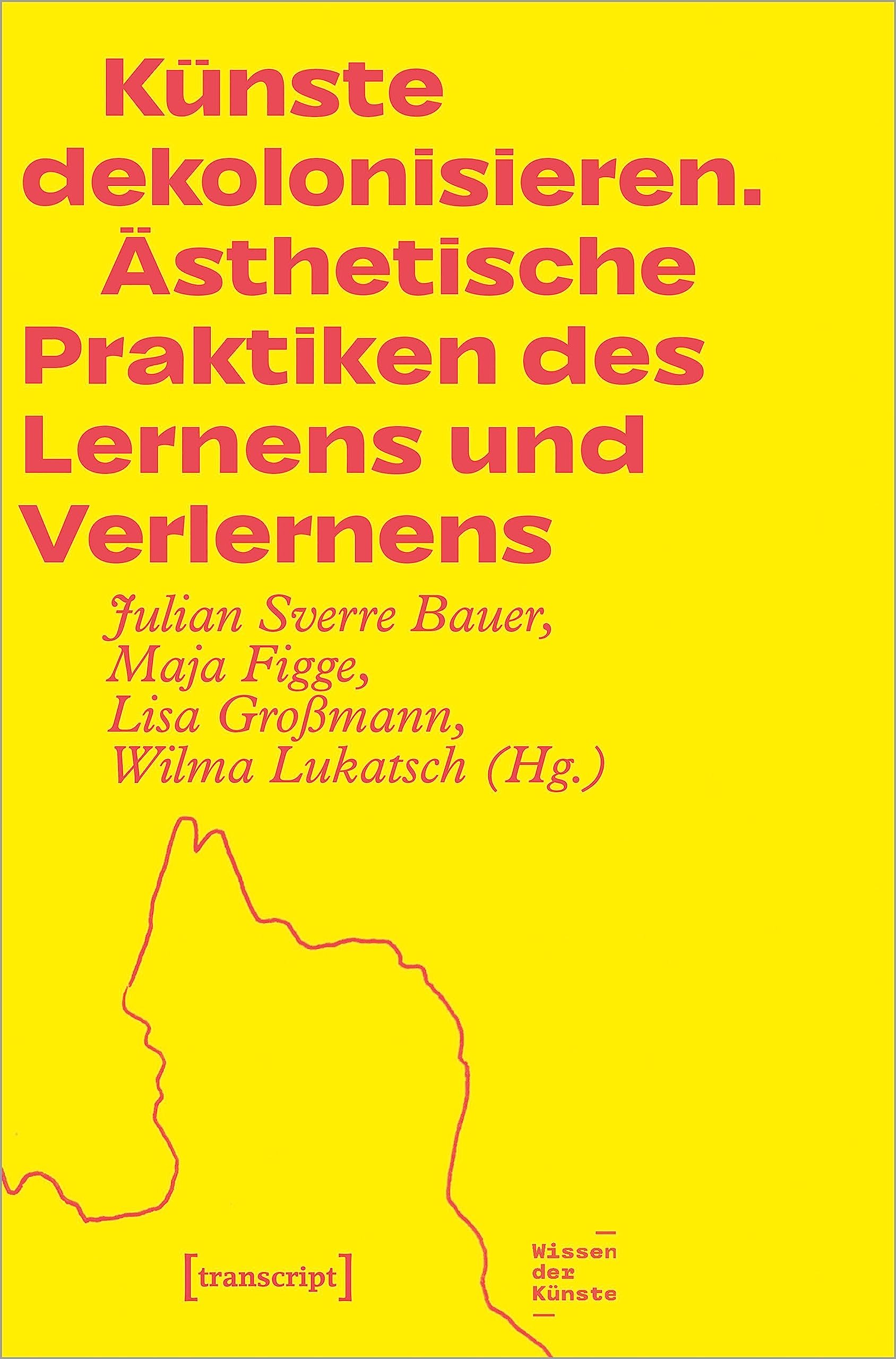 Künste dekolonisieren: Ästhetische Praktiken des Lernens und Verlernens (Wissen der Künste)