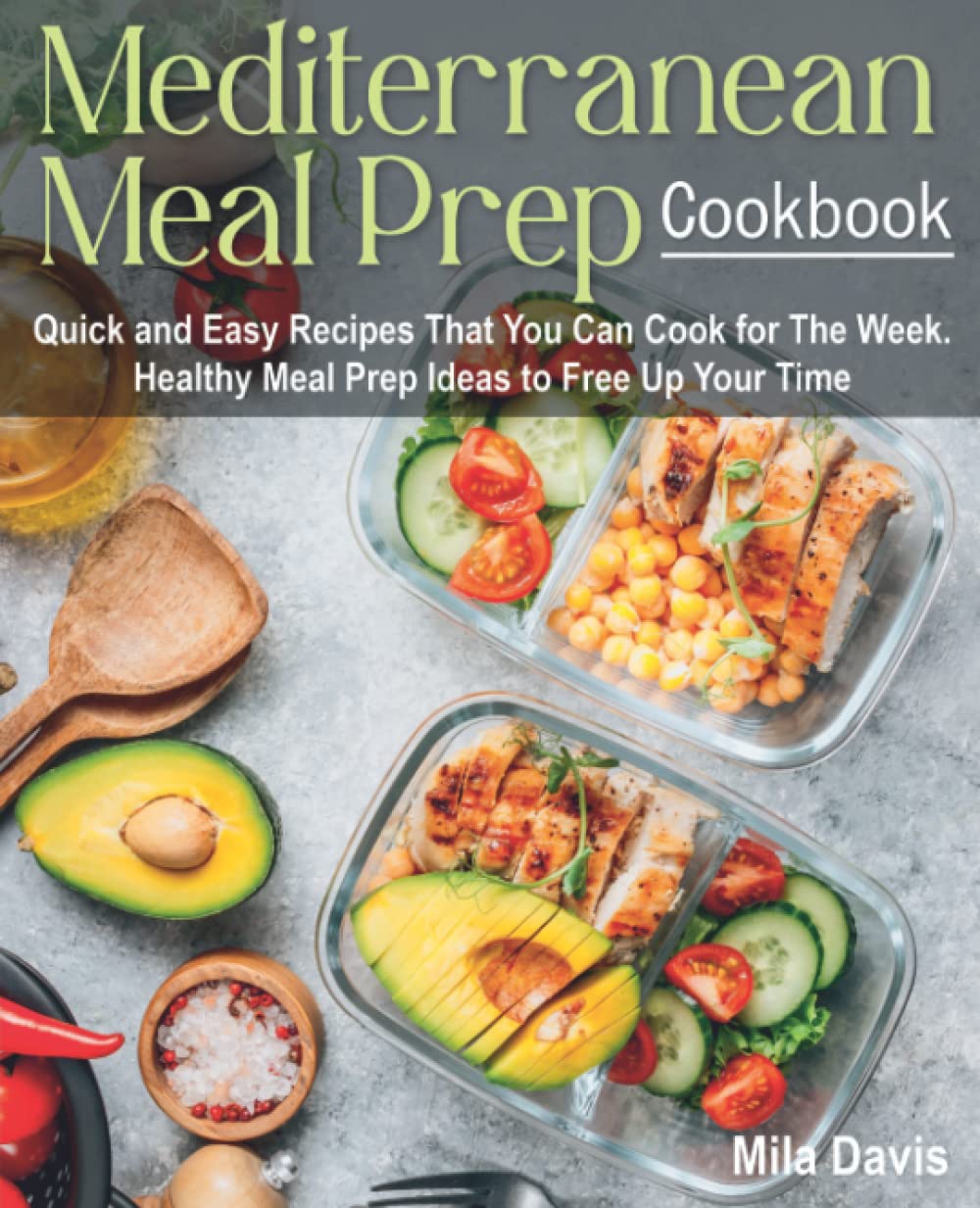 Mediterranean Meal Prep Cookbook: Quick and Easy Recipes That You Can Cook for The Week. Healthy Meal Prep Ideas to Free Up Your Time